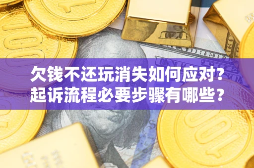 济南欠钱不还玩消失如何应对？起诉流程必要步骤有哪些？