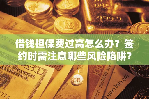 济南借钱担保费过高怎么办？签约时需注意哪些风险陷阱？