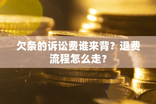 济南欠条的诉讼费谁来背？退费流程怎么走？