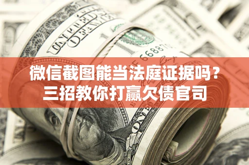 济南微信截图能当法庭证据吗？三招教你打赢欠债官司