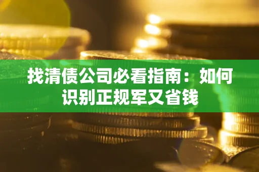 济南找清债公司必看指南：如何识别正规军又省钱