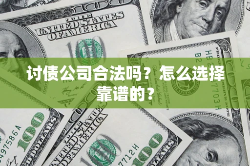 济南讨债公司合法吗？怎么选择靠谱的？