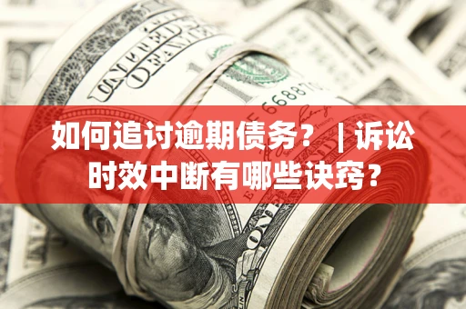 济南如何追讨逾期债务？ | 诉讼时效中断有哪些诀窍？