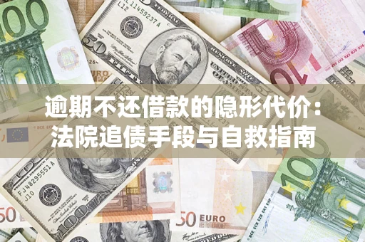 济南逾期不还借款的隐形代价：法院追债手段与自救指南