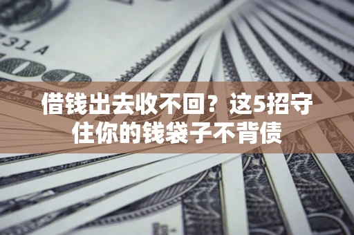 济南借钱出去收不回？这5招守住你的钱袋子不背债