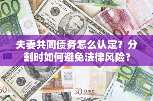 济南夫妻共同债务怎么认定？分割时如何避免法律风险？