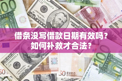 济南借条没写借款日期有效吗？如何补救才合法？