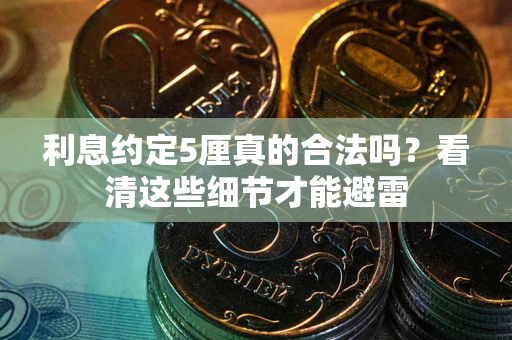 济南利息约定5厘真的合法吗？看清这些细节才能避雷