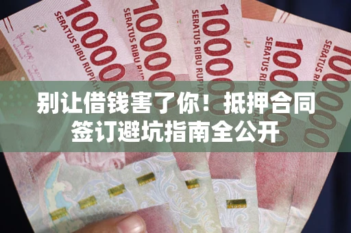 济南别让借钱害了你！抵押合同签订避坑指南全公开