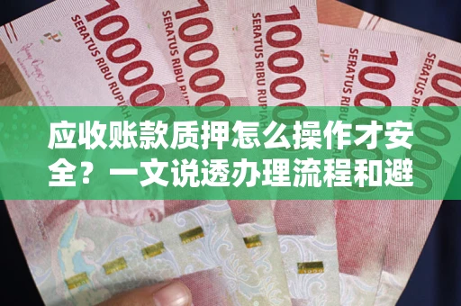 济南应收账款质押怎么操作才安全？一文说透办理流程和避险绝招