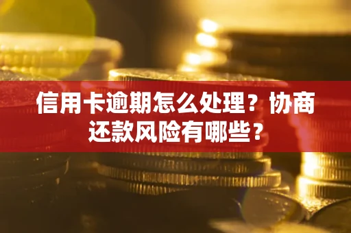 济南信用卡逾期怎么处理？协商还款风险有哪些？